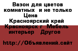 Вазон для цветов комнатных  и не только. › Цена ­ 1 200 - Красноярский край, Красноярск г. Мебель, интерьер » Другое   